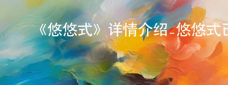 ﻿陈少新发布﻿《悠悠式》详情介绍_悠悠式已完结在线观看_悠悠式迅雷下载_日漫